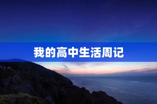 我的高中生活周记 我的高中生活周记