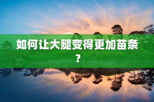 如何让大腿变得更加苗条? 如何让大腿变得更加苗条?
