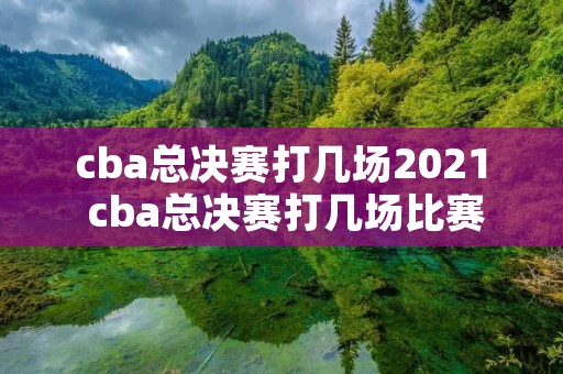 cba总决赛打几场2021 cba总决赛打几场比赛2022