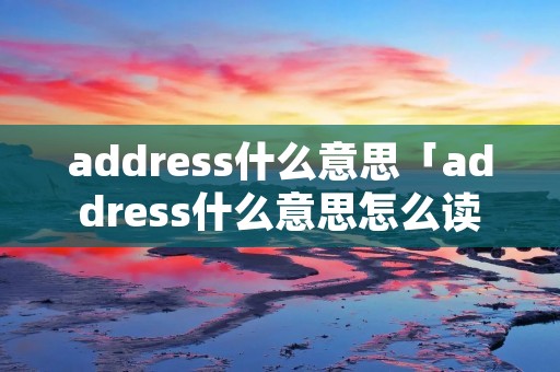 address什么意思「address什么意思怎么读」