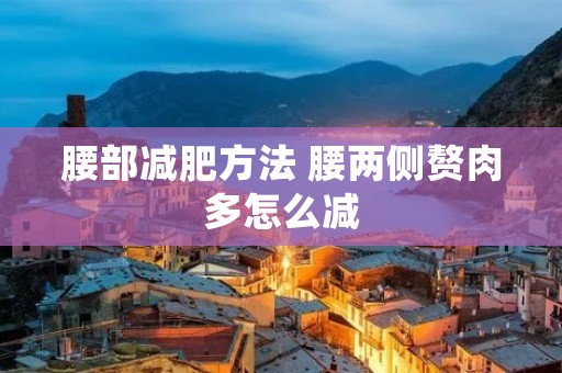 腰部减肥方法 腰两侧赘肉多怎么减