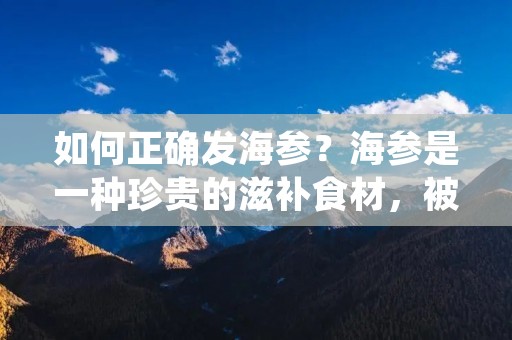如何正确发海参?海参是一种珍贵的滋补食材,被誉为“海中人参”。其营养价值极高,富含蛋白质、多种氨基酸、矿物质、微量元素等,对身体有很多好处。但是,由于海参的生长环境特殊,其蛋白质含量高,且易于变质,因此海参的发货过程需要十分注意。下面,我们就来详细了解一下如何正确发海参。 如何正确发海参?海参是一种珍贵的滋补食材,被誉为“海中人参”。其营养价值极高,富含蛋白质、多种氨基酸、矿物质、微量元素等,对身体有很多好处。但是,由于海参的生长环境特殊,其蛋白质含量高,且易于变质,因此海参的发货过程需要十分注意。下面,我们就来详细了解一下如何正确发海参。