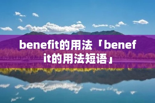 benefit的用法「benefit的用法短语」