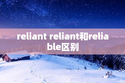 reliant reliant和reliable区别