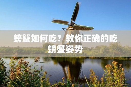 螃蟹如何吃?教你正确的吃螃蟹姿势 螃蟹如何吃?教你正确的吃螃蟹姿势