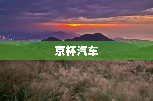 京杯汽车：专注于打造高品质汽车