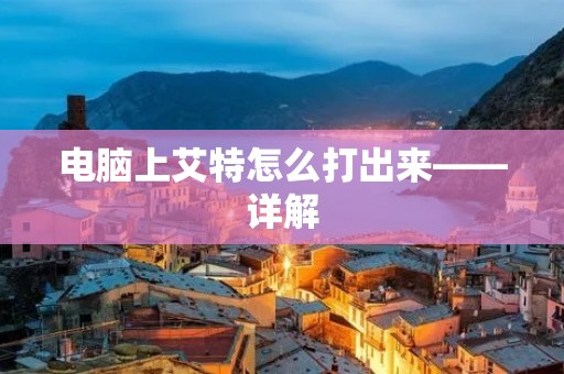 电脑上艾特怎么打出来——详解 电脑上艾特怎么打出来——详解