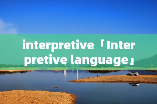 interpretive「Interpretive language」 interpretive「Interpretive language」