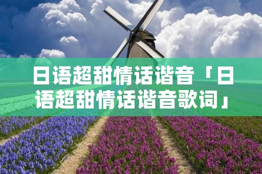 日语超甜情话谐音「日语超甜情话谐音歌词」