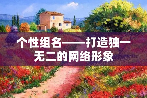 个性组名——打造独一无二的网络形象
