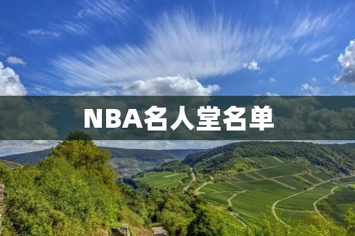 NBA名人堂名单:传奇球员的永恒荣耀 NBA名人堂名单:传奇球员的永恒荣耀