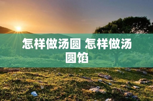 怎样做汤圆 怎样做汤圆馅