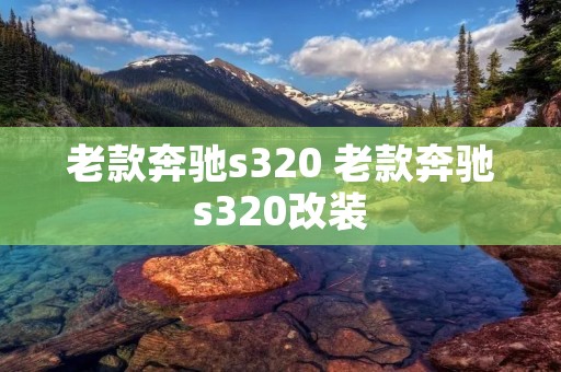 老款奔驰s320 老款奔驰s320改装
