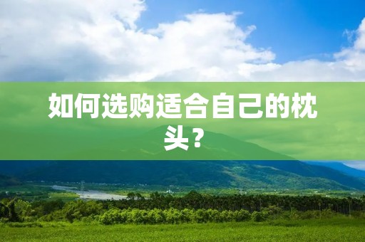 如何选购适合自己的枕头? 如何选购适合自己的枕头?