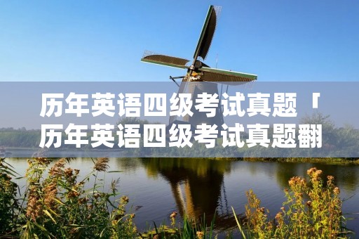 历年英语四级考试真题「历年英语四级考试真题翻译」 历年英语四级考试真题「历年英语四级考试真题翻译」