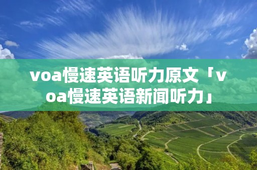 voa慢速英语听力原文「voa慢速英语新闻听力」