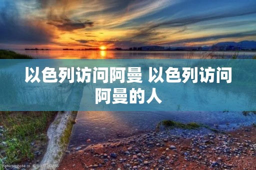 以色列访问阿曼 以色列访问阿曼的人