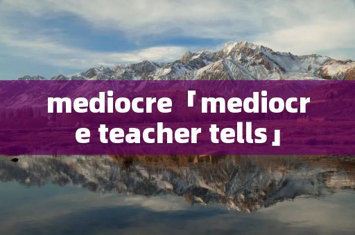 mediocre「mediocre teacher tells」