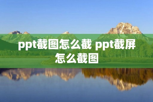 ppt截图怎么截 ppt截屏怎么截图