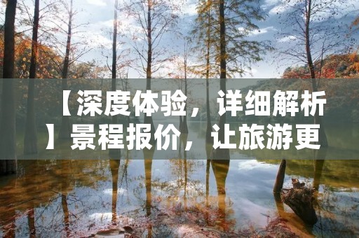 【深度体验,详细解析】景程报价,让旅游更便捷 【深度体验,详细解析】景程报价,让旅游更便捷
