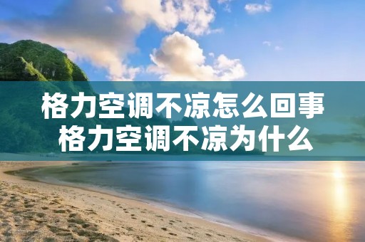 格力空调不凉怎么回事 格力空调不凉为什么