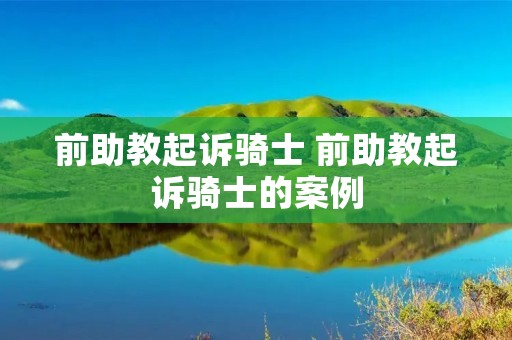 前助教**骑士 前助教**骑士的案例 前助教**骑士 前助教**骑士的案例