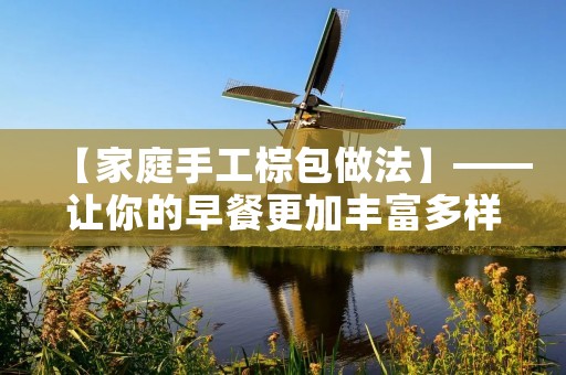 【家庭手工棕包做法】——让你的早餐更加丰富多样！