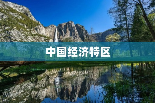 中国经济特区:如何成为中国改革开放的重要窗口?