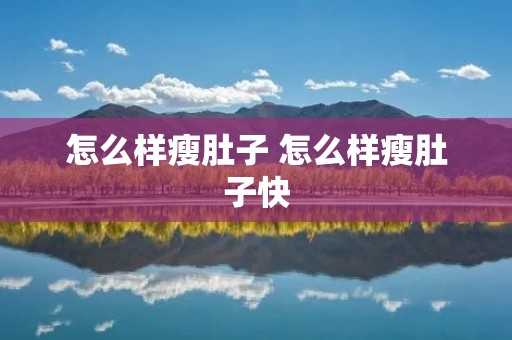 怎么样瘦肚子 怎么样瘦肚子快 怎么样瘦肚子 怎么样瘦肚子快