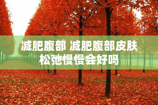 减肥腹部 减肥腹部皮肤松弛慢慢会好吗