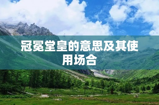 冠冕堂皇的意思及其使用场合