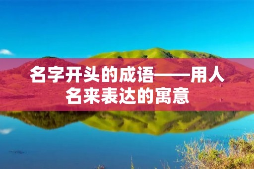 名字开头的成语——用人名来表达的寓意