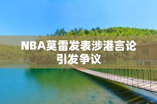 NBA莫雷发表涉港言论引发争议 NBA莫雷发表涉港言论引发争议