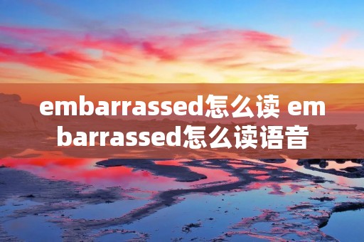 embarrassed怎么读 embarrassed怎么读语音