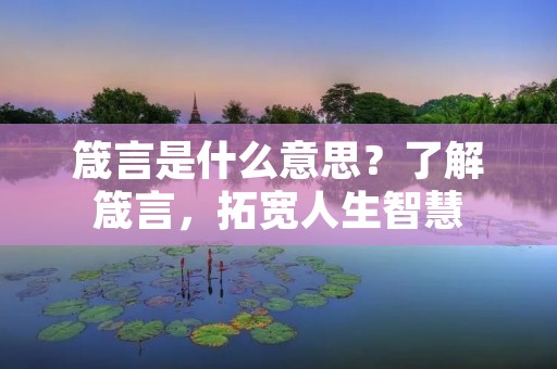 箴言是什么意思？了解箴言，拓宽人生智慧