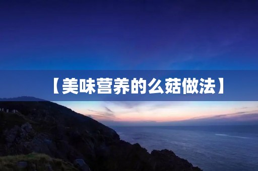 【美味营养的么菇做法】