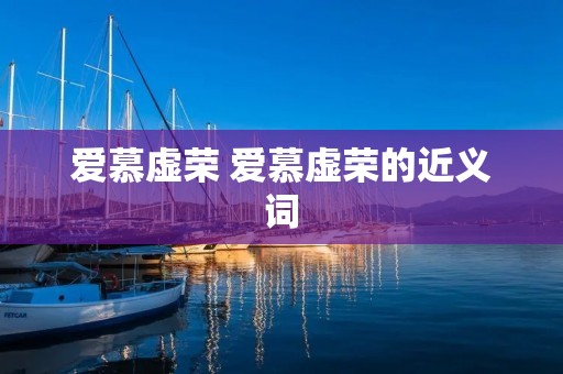 爱慕虚荣 爱慕虚荣的近义词