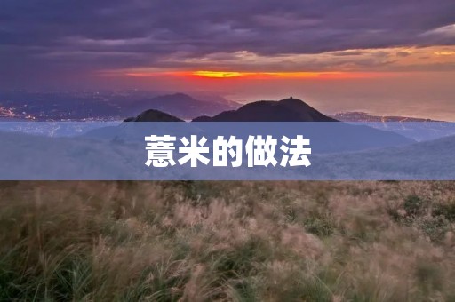 薏米的做法:健康美味的小粒粮食 薏米的做法:健康美味的小粒粮食