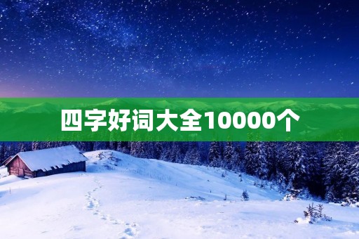四字好词大全10000个：让你的语言更优雅
