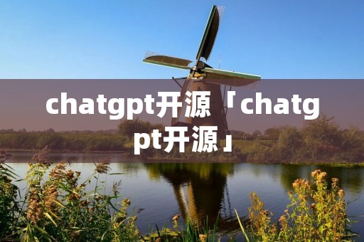 chatgpt开源「chatgpt开源」 chatgpt开源「chatgpt开源」