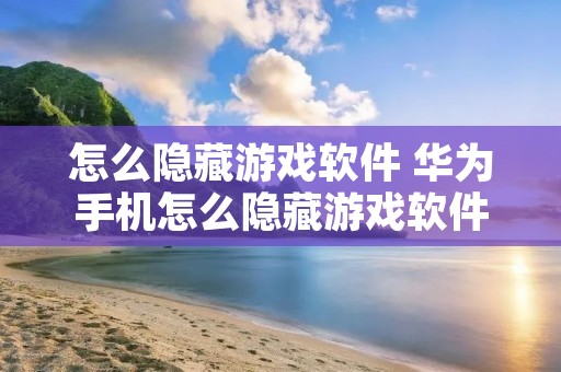 怎么隐藏游戏软件 华为手机怎么隐藏游戏软件