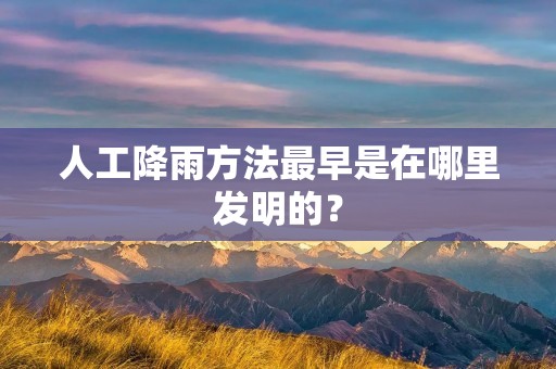人工降雨方法最早是在哪里发明的?