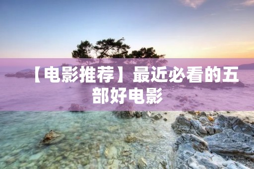 【电影推荐】最近必看的五部好电影
