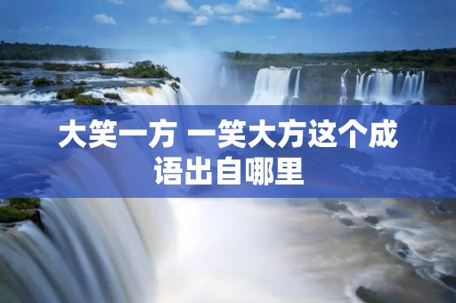 大笑一方 一笑大方这个成语出自哪里