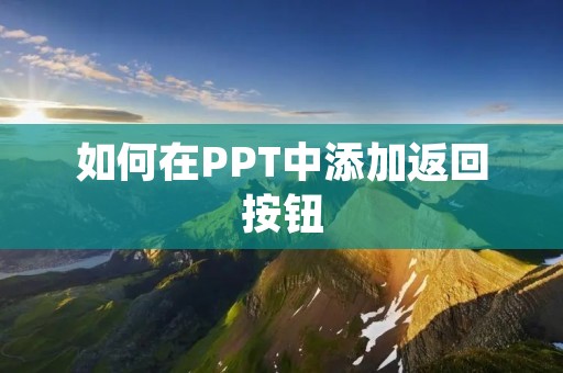 如何在PPT中添加返回按钮 如何在PPT中添加返回按钮