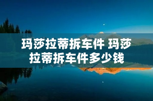 玛莎拉蒂拆车件 玛莎拉蒂拆车件多少钱 玛莎拉蒂拆车件 玛莎拉蒂拆车件多少钱