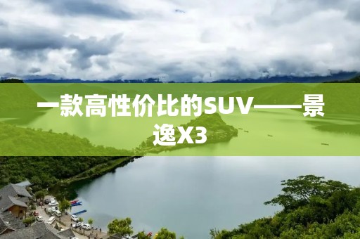 一款高性价比的SUV——景逸X3