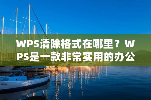 WPS清除格式在哪里?WPS是一款非常实用的办公软件,它的功能非常强大,可以满足我们日常工作中的各种需求。其中清除格式是一个非常重要的功能,可以帮助我们快速清除文档中的各种格式,让文档更加整洁和美观。那么,WPS清除格式在哪里呢?下面就来详细介绍一下。 WPS清除格式在哪里?WPS是一款非常实用的办公软件,它的功能非常强大,可以满足我们日常工作中的各种需求。其中清除格式是一个非常重要的功能,可以帮助我们快速清除文档中的各种格式,让文档更加整洁和美观。那么,WPS清除格式在哪里呢?下面就来详细介绍一下。
