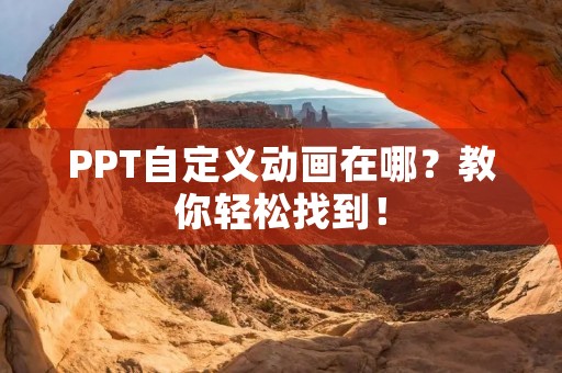 PPT自定义动画在哪？教你轻松找到！