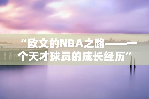 “欧文的NBA之路——一个天才球员的成长经历”